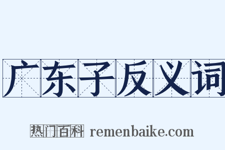 广东子反义词是什么意思的图片